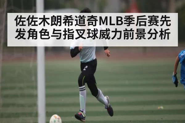 佐佐木朗希道奇MLB季后赛先发角色与指叉球威力前景分析