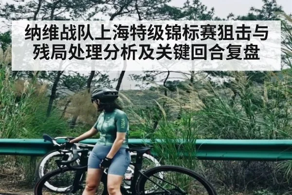 纳维战队上海特级锦标赛狙击与残局处理分析及关键回合复盘