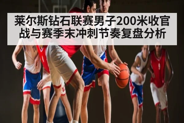 莱尔斯钻石联赛男子200米收官战与赛季末冲刺节奏复盘分析